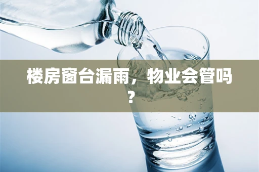 楼房窗台漏雨，物业会管吗？