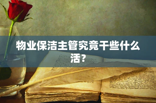 物业保洁主管究竟干些什么活？