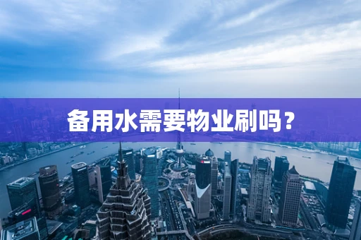 备用水需要物业刷吗？