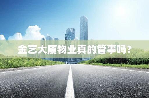 金艺大厦物业真的管事吗？