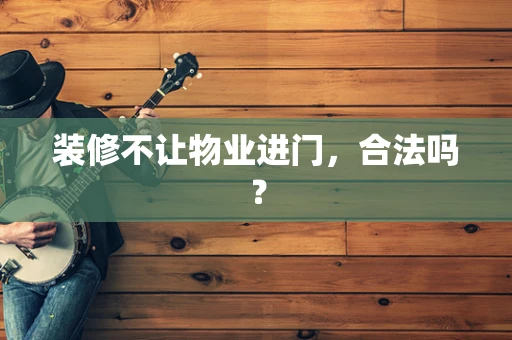 装修不让物业进门，合法吗？
