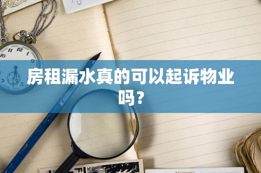 房租漏水真的可以起诉物业吗？