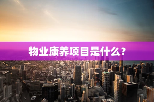 物业康养项目是什么？
