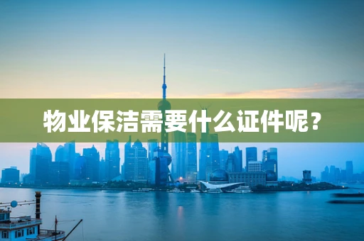 物业保洁需要什么证件呢？