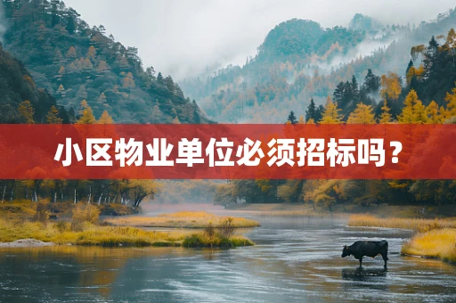 小区物业单位必须招标吗？