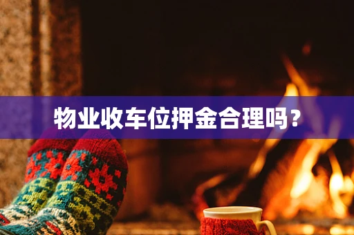 物业收车位押金合理吗？