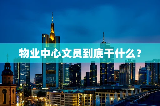物业中心文员到底干什么？