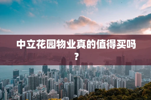 中立花园物业真的值得买吗？
