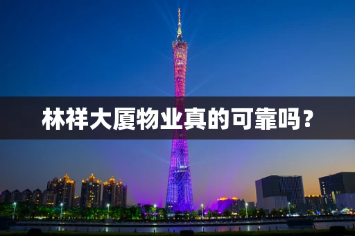 林祥大厦物业真的可靠吗？