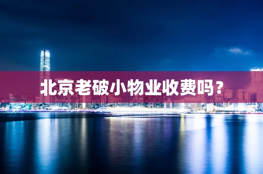 北京老破小物业收费吗？