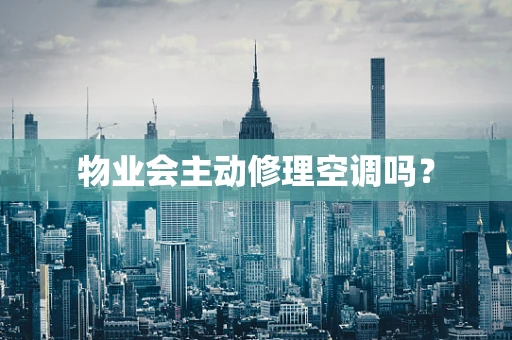物业会主动修理空调吗？