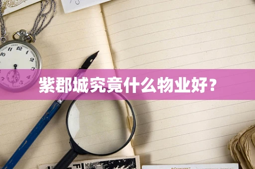紫郡城究竟什么物业好？