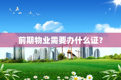 前期物业需要办什么证？