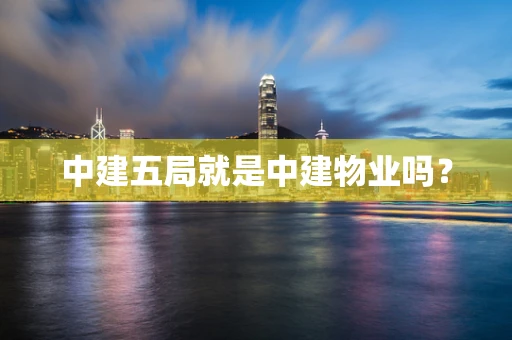 中建五局就是中建物业吗？
