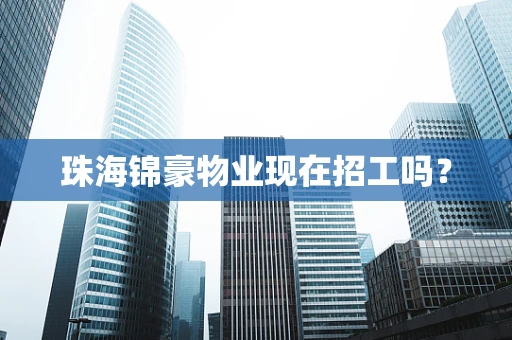 珠海锦豪物业现在招工吗？