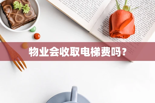物业会收取电梯费吗？