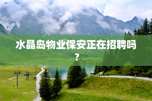 水晶岛物业保安正在招聘吗？