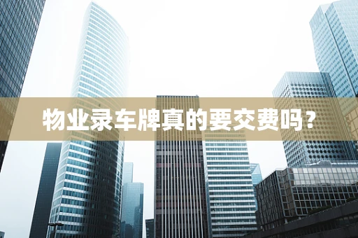 物业录车牌真的要交费吗？