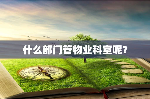什么部门管物业科室呢？