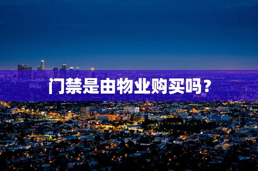 门禁是由物业购买吗？
