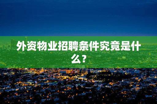 外资物业招聘条件究竟是什么？