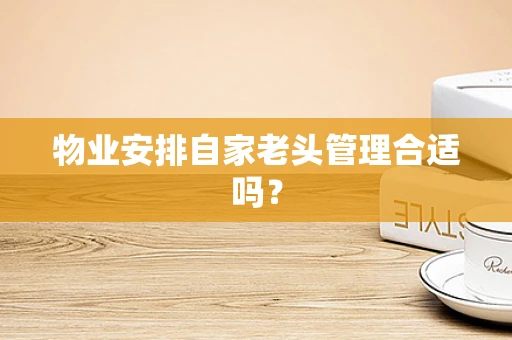 物业安排自家老头管理合适吗？