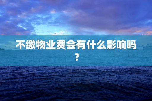 不缴物业费会有什么影响吗？