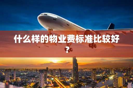 什么样的物业费标准比较好？