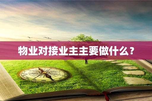 物业对接业主主要做什么？