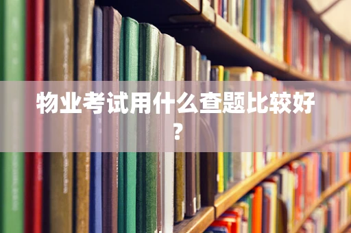 物业考试用什么查题比较好？