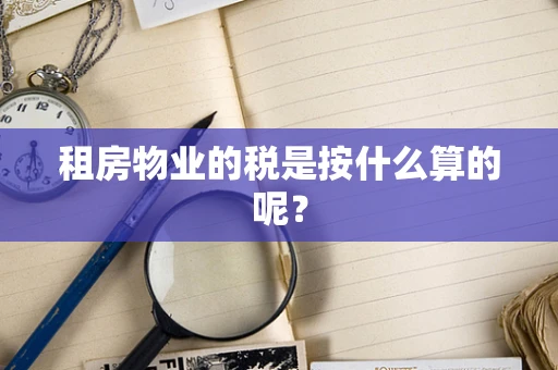 租房物业的税是按什么算的呢？