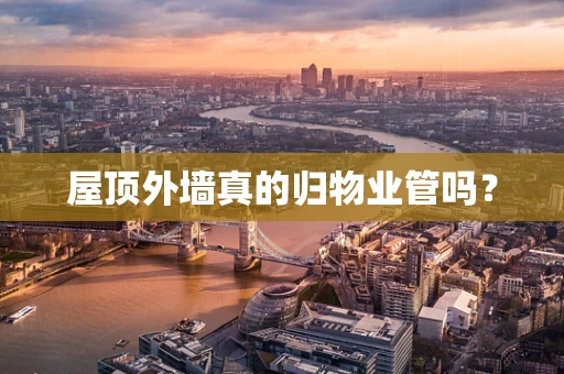 屋顶外墙真的归物业管吗？