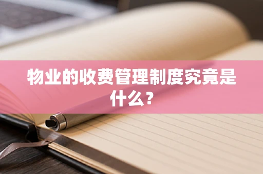 物业的收费管理制度究竟是什么？