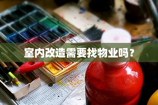室内改造需要找物业吗？