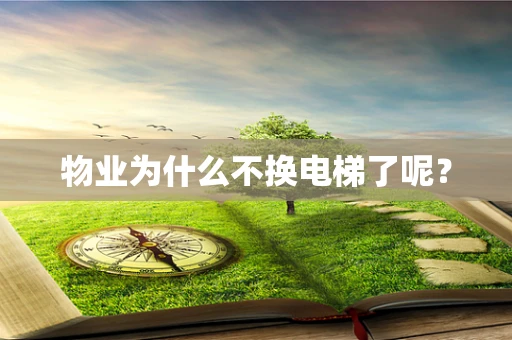 物业为什么不换电梯了呢？
