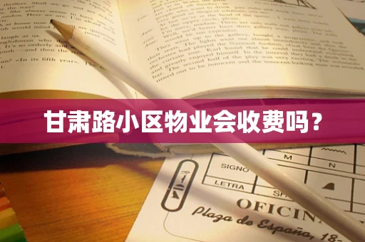 甘肃路小区物业会收费吗？