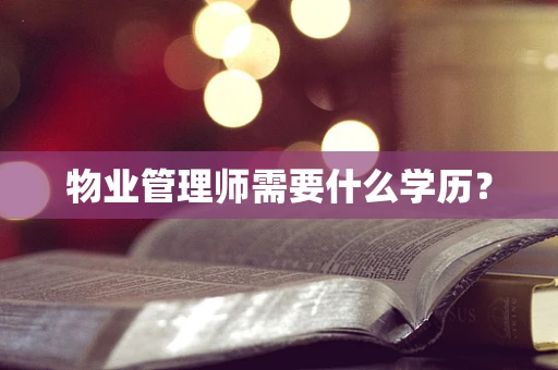 物业管理师需要什么学历？