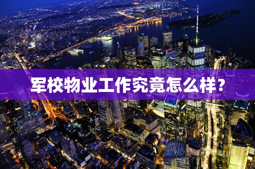 军校物业工作究竟怎么样？