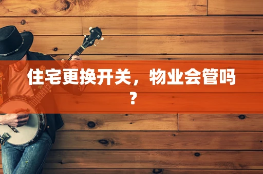 住宅更换开关，物业会管吗？
