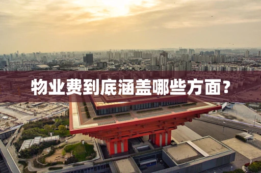 物业费到底涵盖哪些方面？