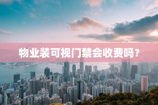 物业装可视门禁会收费吗？