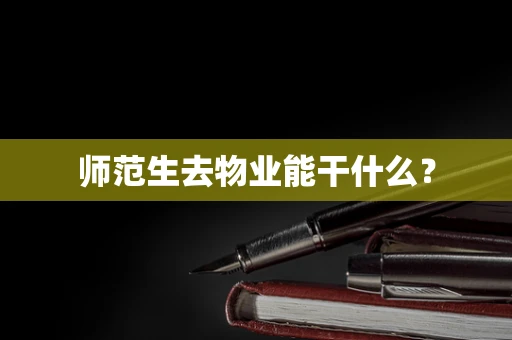 师范生去物业能干什么？