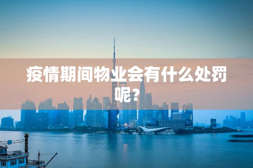疫情期间物业会有什么处罚呢？