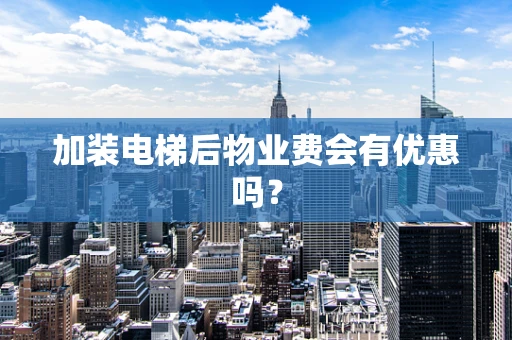 加装电梯后物业费会有优惠吗？