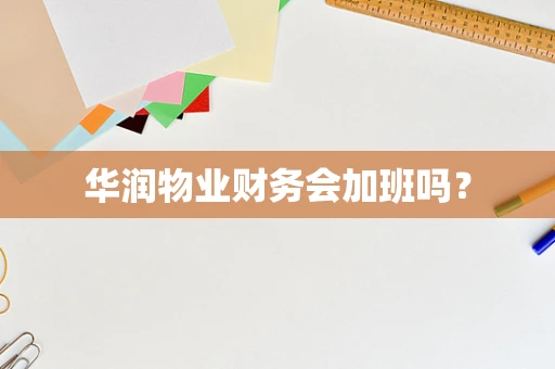 华润物业财务会加班吗？