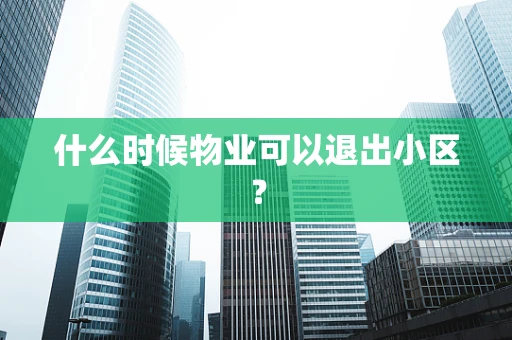什么时候物业可以退出小区？
