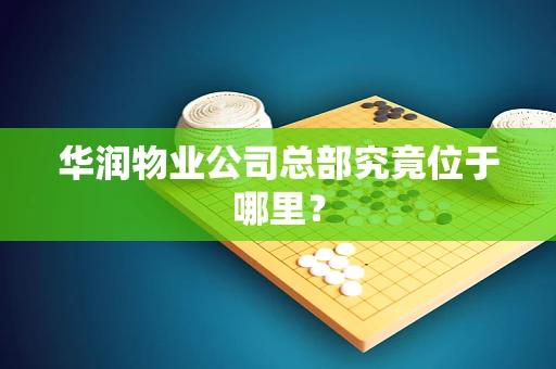 华润物业公司总部究竟位于哪里？