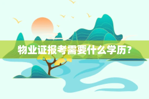 物业证报考需要什么学历？