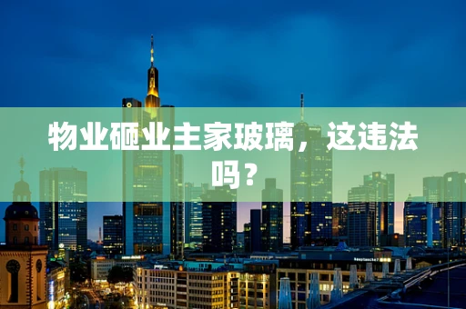 物业砸业主家玻璃，这违法吗？