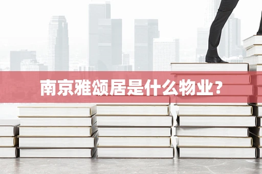 南京雅颂居是什么物业？